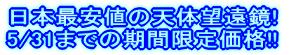 ���{�ň��l�̓V�̖]����! 5/31�܂ł̊��Ԍ��艿�i!!